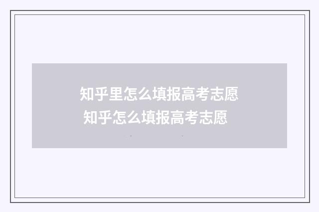 知乎里怎么填报高考志愿 知乎怎么填报高考志愿