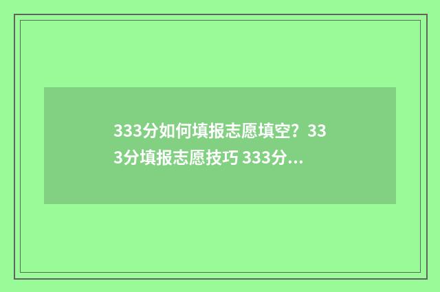 333分如何填报志愿填空？333分填报志愿技巧 333分高考成绩能上什么学校