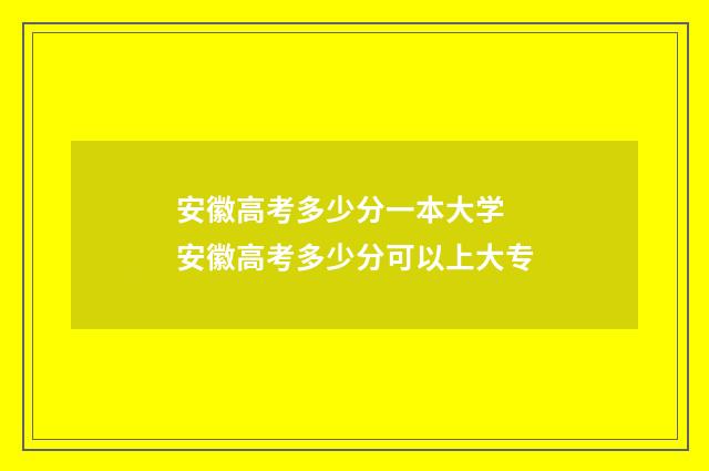安徽高考多少分一本大学 安徽高考多少分可以上大专