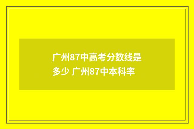 广州87中高考分数线是多少 广州87中本科率