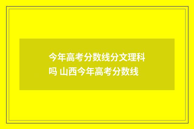 今年高考分数线分文理科吗 山西今年高考分数线