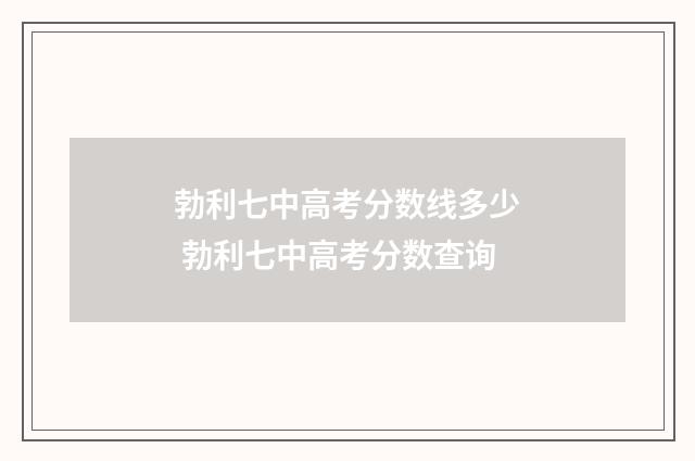 勃利七中高考分数线多少 勃利七中高考分数查询