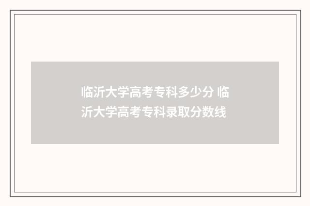 临沂大学高考专科多少分 临沂大学高考专科录取分数线