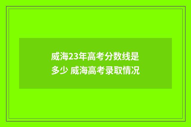 威海23年高考分数线是多少 威海高考录取情况