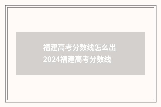 福建高考分数线怎么出 2024福建高考分数线