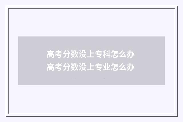 高考分数没上专科怎么办 高考分数没上专业怎么办