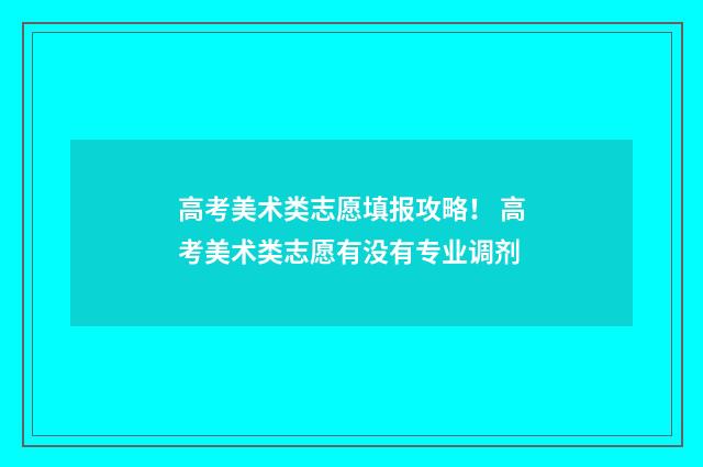 高考美术类志愿填报攻略！ 高考美术类志愿有没有专业调剂