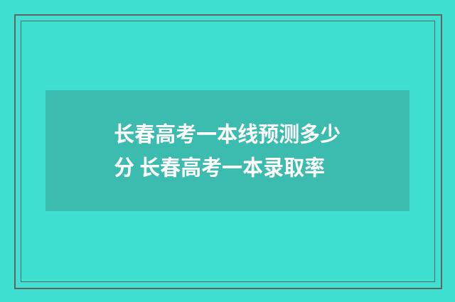 长春高考一本线预测多少分 长春高考一本录取率