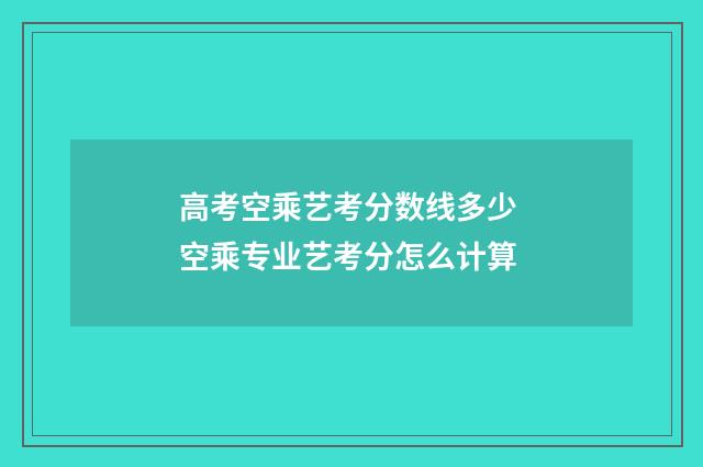 高考空乘艺考分数线多少 空乘专业艺考分怎么计算