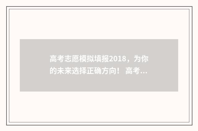 高考志愿模拟填报2018，为你的未来选择正确方向！ 高考志愿模拟填报系统官网江苏