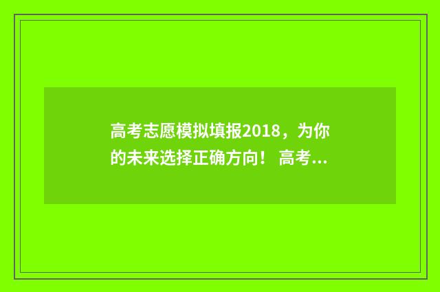 高考志愿模拟填报2018,为你的未来选择正确方向! 高考志愿模拟填报系统官网江苏