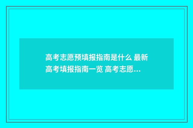 高考志愿预填报指南是什么 最新高考填报指南一览 高考志愿预填报不填可以吗