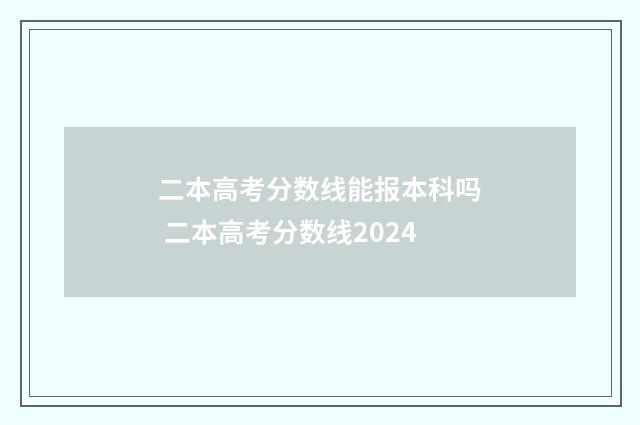 二本高考分数线能报本科吗 二本高考分数线2024