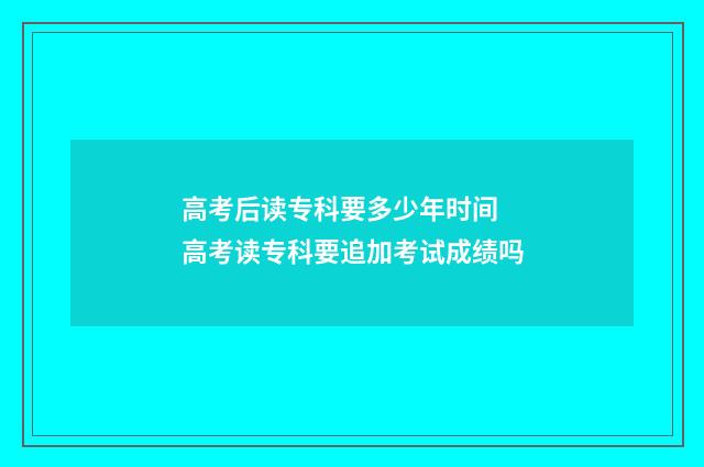 高考后读专科要多少年时间 高考读专科要追加考试成绩吗