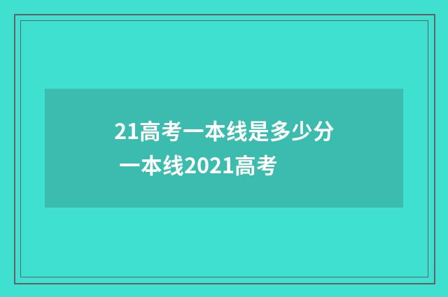 21高考一本线是多少分 一本线2021高考