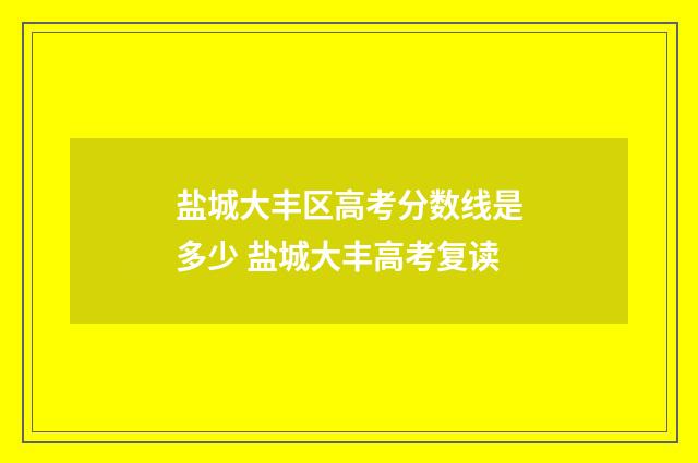 盐城大丰区高考分数线是多少 盐城大丰高考复读