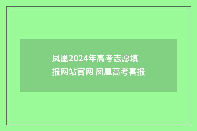 凤凰2024年高考志愿填报网站官网 凤凰高考喜报