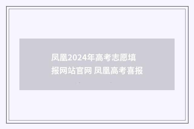 凤凰2024年高考志愿填报网站官网 凤凰高考喜报