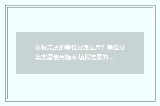 填报志愿的等位分怎么用？等位分填志愿使用指南 填报志愿的等位表怎么填