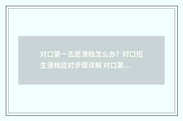 对口第一志愿滑档怎么办?对口招生滑档应对步骤详解 对口第一志愿和第二志愿有什么区别