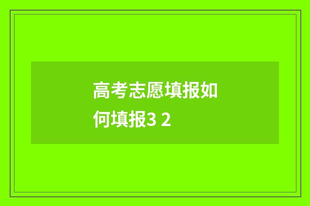 高考志愿填报如何填报3 2