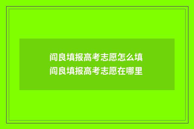 阎良填报高考志愿怎么填 阎良填报高考志愿在哪里