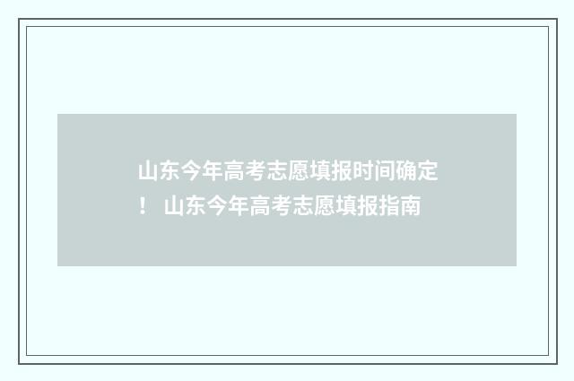 山东今年高考志愿填报时间确定! 山东今年高考志愿填报指南