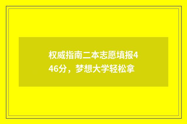 权威指南二本志愿填报446分,梦想大学轻松拿