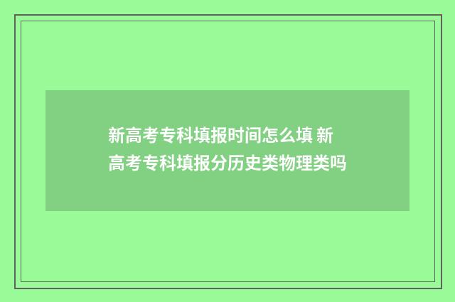 新高考专科填报时间怎么填 新高考专科填报分历史类物理类吗