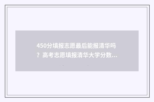 450分填报志愿最后能报清华吗？高考志愿填报清华大学分数要求 450分填什么大学