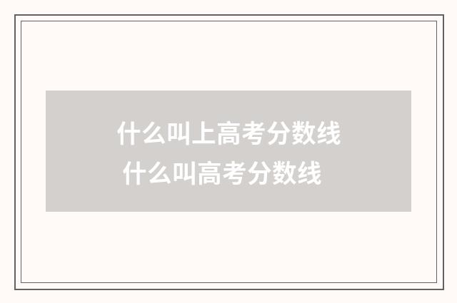 什么叫上高考分数线 什么叫高考分数线
