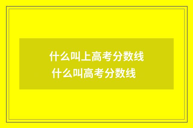 什么叫上高考分数线 什么叫高考分数线