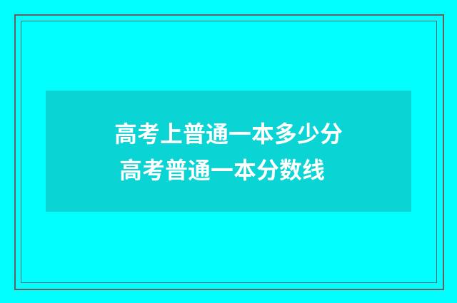 高考上普通一本多少分 高考普通一本分数线