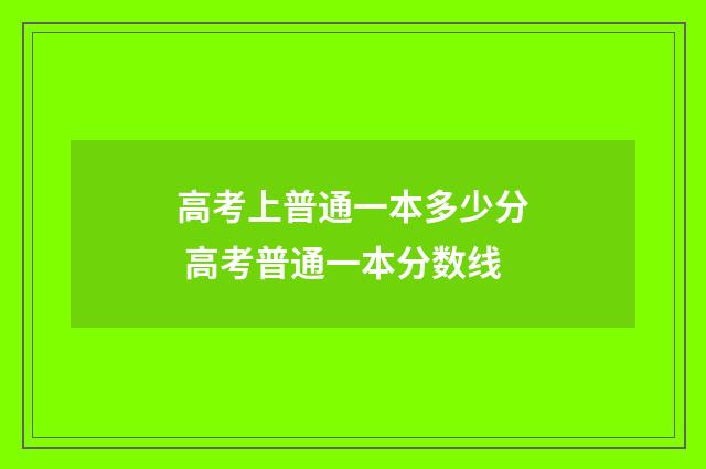 高考上普通一本多少分 高考普通一本分数线