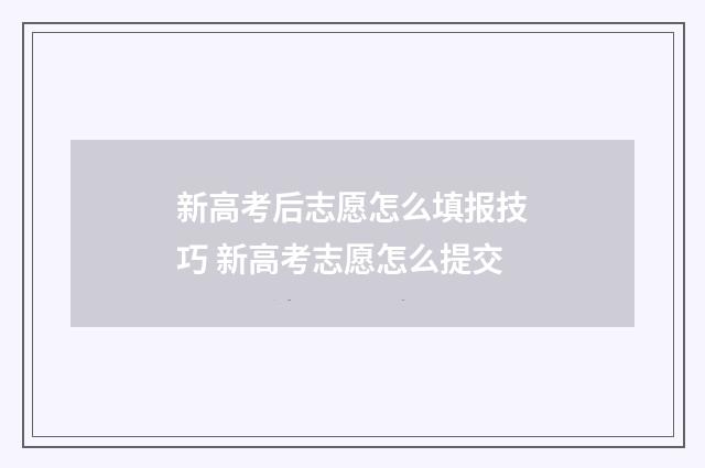 新高考后志愿怎么填报技巧 新高考志愿怎么提交