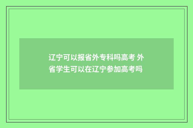 辽宁可以报省外专科吗高考 外省学生可以在辽宁参加高考吗