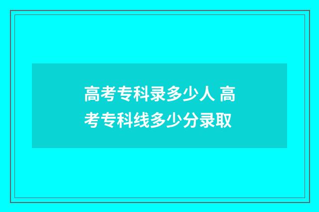 高考专科录多少人 高考专科线多少分录取