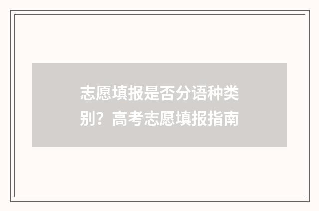 志愿填报是否分语种类别？高考志愿填报指南