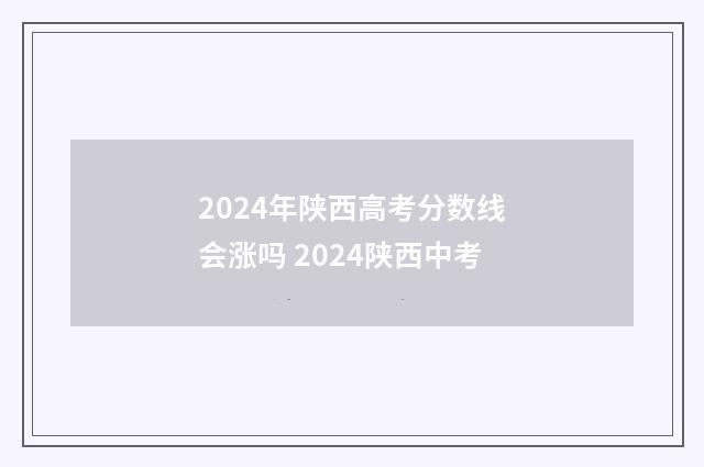 2024年陕西高考分数线会涨吗 2024陕西中考