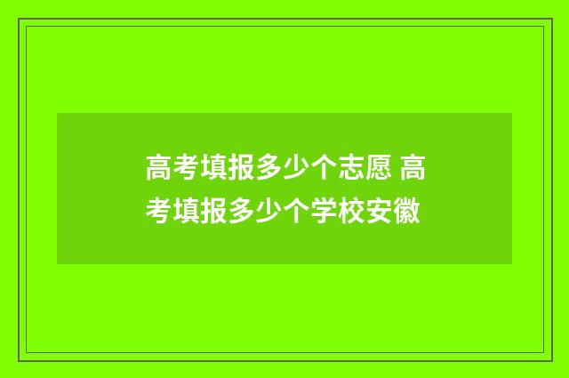 高考填报多少个志愿 高考填报多少个学校安徽
