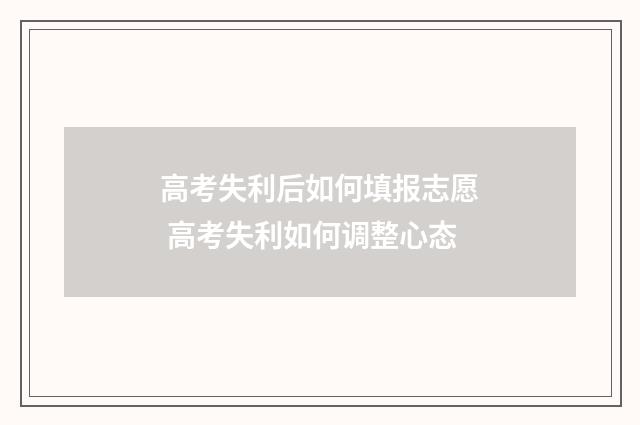 高考失利后如何填报志愿 高考失利如何调整心态