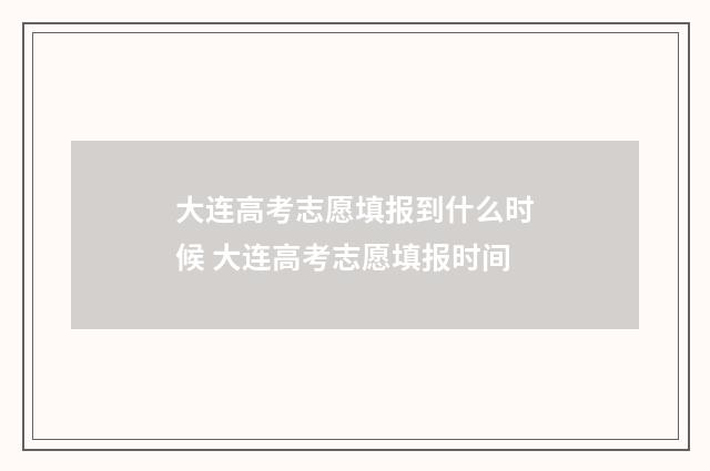 大连高考志愿填报到什么时候 大连高考志愿填报时间