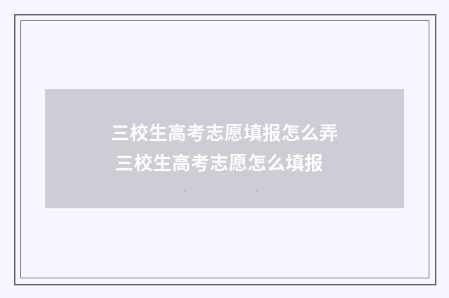 三校生高考志愿填报怎么弄 三校生高考志愿怎么填报
