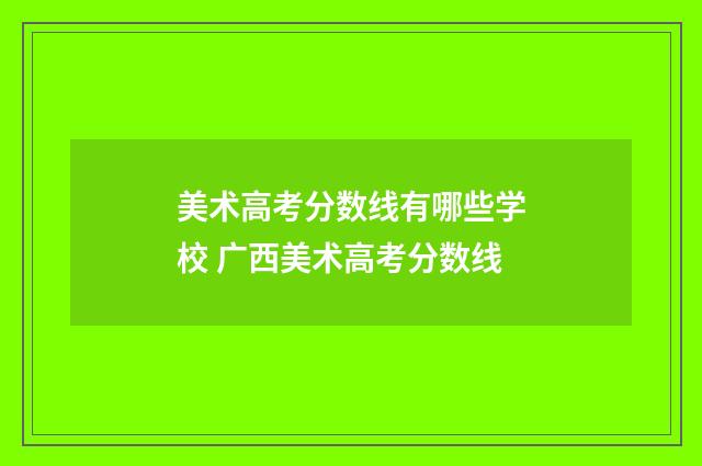 美术高考分数线有哪些学校 广西美术高考分数线