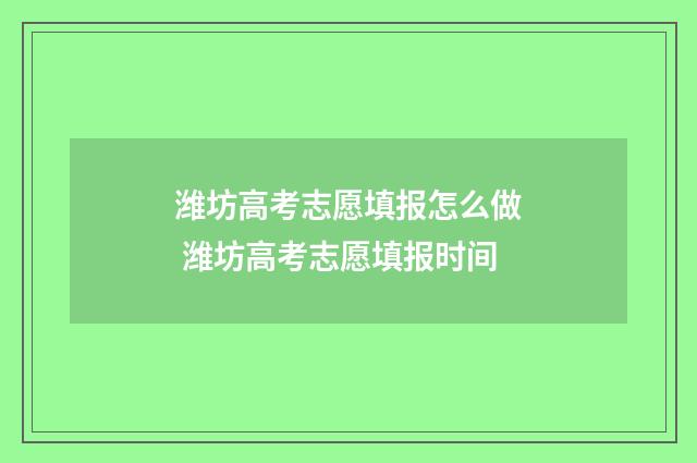 潍坊高考志愿填报怎么做 潍坊高考志愿填报时间