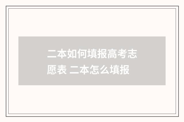 二本如何填报高考志愿表 二本怎么填报