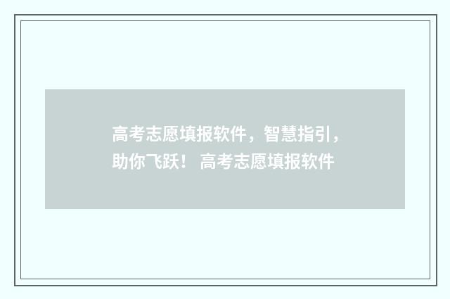 高考志愿填报软件，智慧指引，助你飞跃！ 高考志愿填报软件