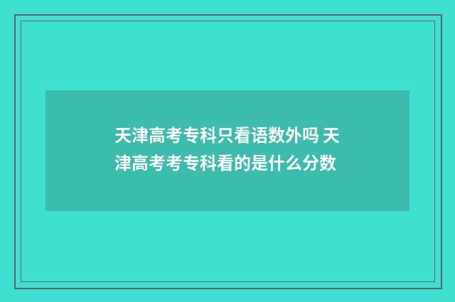 天津高考专科只看语数外吗 天津高考考专科看的是什么分数