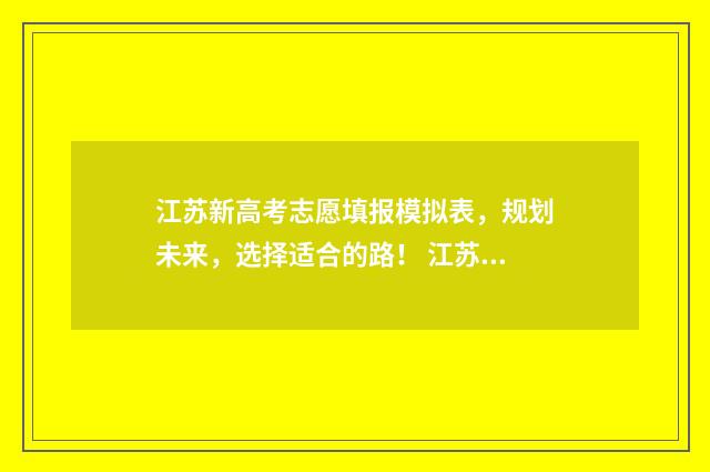 江苏新高考志愿填报模拟表，规划未来，选择适合的路！ 江苏新高考志愿填报
