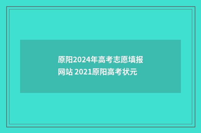 原阳2024年高考志愿填报网站 2021原阳高考状元